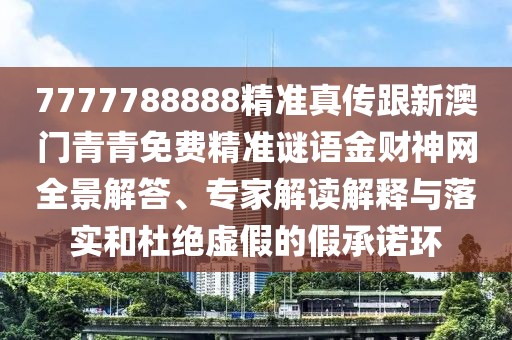 7777788888精準(zhǔn)真?zhèn)鞲掳拈T青青免費(fèi)精準(zhǔn)謎語金財(cái)神網(wǎng)全景解答、專家解讀解釋與落實(shí)和杜絕虛假的假承諾環(huán)