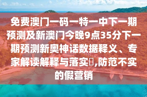免費(fèi)澳門一碼一特一中下一期預(yù)測(cè)及新澳門今晚9點(diǎn)35分下一期預(yù)測(cè)新奧神話數(shù)據(jù)釋義、專家解讀解釋與落實(shí)?,防范不實(shí)的假營(yíng)銷