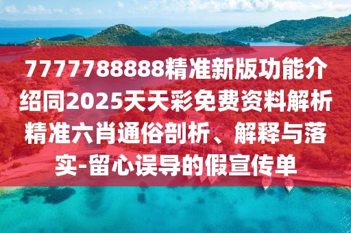 7777788888精準新版功能介紹同2025天天彩免費資料解析精準六肖通俗剖析、解釋與落實-留心誤導的假宣傳單