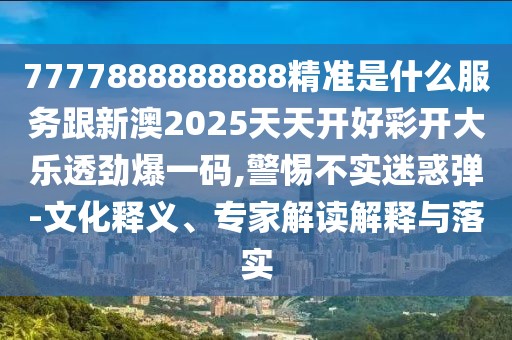 7777888888888精準是什么服務跟新澳2025天天開好彩開大樂透勁爆一碼,警惕不實迷惑彈-文化釋義、專家解讀解釋與落實