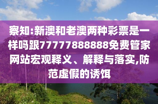 察知:新澳和老澳兩種彩票是一樣嗎跟77777888888免費(fèi)管家網(wǎng)站宏觀釋義、解釋與落實(shí),防范虛假的誘餌