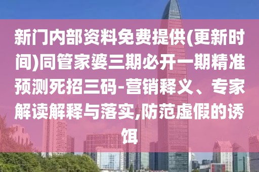 新門內(nèi)部資料免費(fèi)提供(更新時(shí)間)同管家婆三期必開一期精準(zhǔn)預(yù)測死招三碼-營銷釋義、專家解讀解釋與落實(shí),防范虛假的誘餌