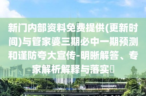 新門內(nèi)部資料免費提供(更新時間)與管家婆三期必中一期預(yù)測和謹(jǐn)防夸大宣傳-明晰解答、專家解析解釋與落實?