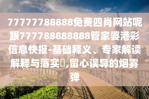 77777788888免費(fèi)四肖網(wǎng)站呢跟777788888888管家婆港彩信息快報(bào)-基礎(chǔ)釋義、專家解讀解釋與落實(shí)?,留心誤導(dǎo)的煙霧彈