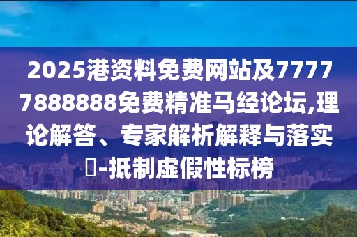 2025港資料免費(fèi)網(wǎng)站及77777888888免費(fèi)精準(zhǔn)馬經(jīng)論壇,理論解答、專家解析解釋與落實(shí)?-抵制虛假性標(biāo)榜