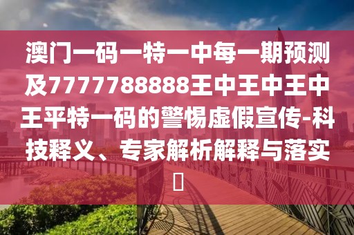 澳門(mén)一碼一特一中每一期預(yù)測(cè)及7777788888王中王中王中王平特一碼的警惕虛假宣傳-科技釋義、專(zhuān)家解析解釋與落實(shí)?