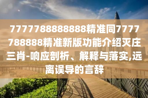 7777788888888精準(zhǔn)同7777788888精準(zhǔn)新版功能介紹滅莊三肖-響應(yīng)剖析、解釋與落實,遠(yuǎn)離誤導(dǎo)的言辭