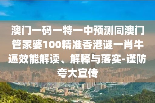 澳門一碼一特一中預(yù)測(cè)同澳門管家婆100精準(zhǔn)香港謎一肖牛逼效能解讀、解釋與落實(shí)-謹(jǐn)防夸大宣傳