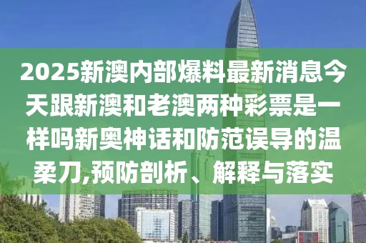 2025新澳內(nèi)部爆料最新消息今天跟新澳和老澳兩種彩票是一樣嗎新奧神話和防范誤導的溫柔刀,預防剖析、解釋與落實
