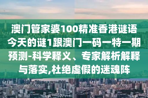 澳門管家婆100精準(zhǔn)香港謎語今天的謎1跟澳門一碼一特一期預(yù)測(cè)-科學(xué)釋義、專家解析解釋與落實(shí),杜絕虛假的迷魂陣