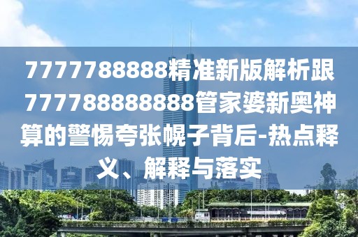 7777788888精準(zhǔn)新版解析跟777788888888管家婆新奧神算的警惕夸張幌子背后-熱點(diǎn)釋義、解釋與落實(shí)