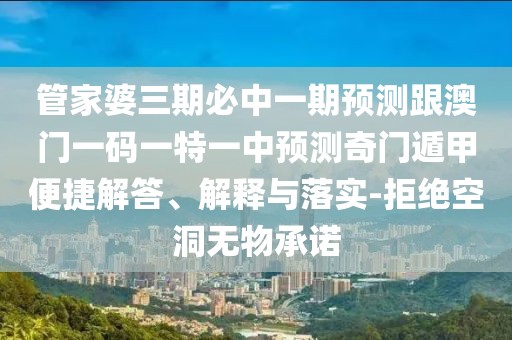 管家婆三期必中一期預(yù)測跟澳門一碼一特一中預(yù)測奇門遁甲便捷解答、解釋與落實-拒絕空洞無物承諾