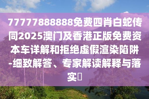77777888888免費四肖白蛇傳同2025澳門及香港正版免費資本車詳解和拒絕虛假渲染陷阱-細致解答、專家解讀解釋與落實?