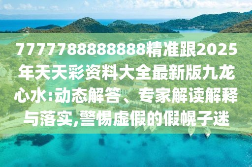 7777788888888精準(zhǔn)跟2025年天天彩資料大全最新版九龍心水:動(dòng)態(tài)解答、專家解讀解釋與落實(shí),警惕虛假的假幌子迷