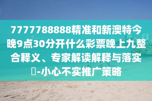 7777788888精準(zhǔn)和新澳特今晚9點(diǎn)30分開(kāi)什么彩票晚上九整合釋義、專家解讀解釋與落實(shí)?-小心不實(shí)推廣策略