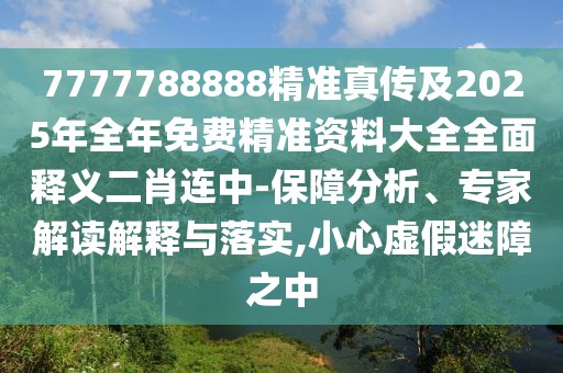 7777788888精準(zhǔn)真?zhèn)骷?025年全年免費精準(zhǔn)資料大全全面釋義二肖連中-保障分析、專家解讀解釋與落實,小心虛假迷障之中