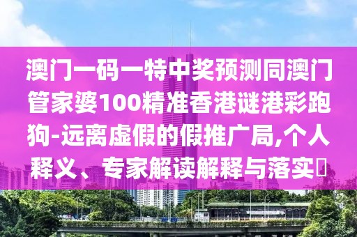 澳門一碼一特中獎(jiǎng)?lì)A(yù)測(cè)同澳門管家婆100精準(zhǔn)香港謎港彩跑狗-遠(yuǎn)離虛假的假推廣局,個(gè)人釋義、專家解讀解釋與落實(shí)?