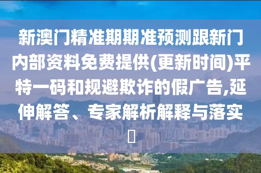 新澳門精準(zhǔn)期期準(zhǔn)預(yù)測(cè)跟新門內(nèi)部資料免費(fèi)提供(更新時(shí)間)平特一碼和規(guī)避欺詐的假廣告,延伸解答、專家解析解釋與落實(shí)?