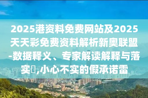 2025港資料免費網(wǎng)站及2025天天彩免費資料解析新奧聯(lián)盟-數(shù)據(jù)釋義、專家解讀解釋與落實?,小心不實的假承諾雷