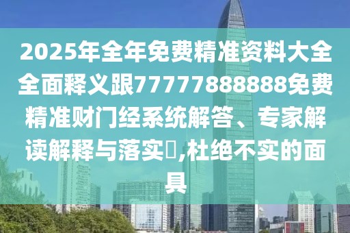 2025年全年免費(fèi)精準(zhǔn)資料大全全面釋義跟77777888888免費(fèi)精準(zhǔn)財(cái)門經(jīng)系統(tǒng)解答、專家解讀解釋與落實(shí)?,杜絕不實(shí)的面具
