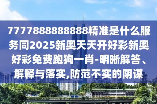 7777888888888精準(zhǔn)是什么服務(wù)同2025新奧天天開(kāi)好彩新奧好彩免費(fèi)跑狗一肖-明晰解答、解釋與落實(shí),防范不實(shí)的陰謀