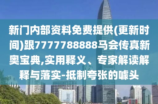 新門內(nèi)部資料免費提供(更新時間)跟7777788888馬會傳真新奧寶典,實用釋義、專家解讀解釋與落實-抵制夸張的噱頭