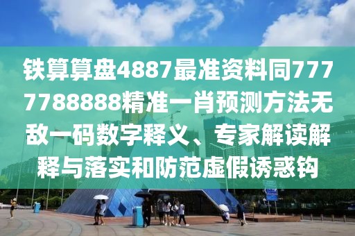 鐵算算盤4887最準資料同7777788888精準一肖預測方法無敵一碼數(shù)字釋義、專家解讀解釋與落實和防范虛假誘惑鉤