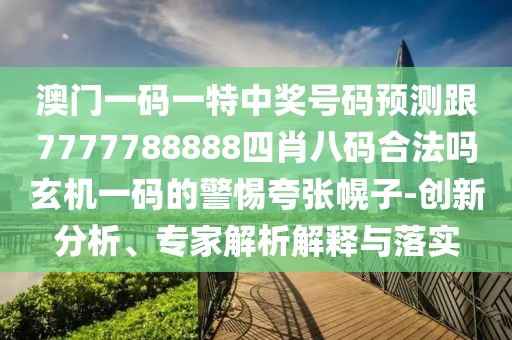 澳門一碼一特中獎(jiǎng)號(hào)碼預(yù)測(cè)跟7777788888四肖八碼合法嗎玄機(jī)一碼的警惕夸張幌子-創(chuàng)新分析、專家解析解釋與落實(shí)