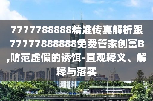 7777788888精準傳真解析跟77777888888免費管家創(chuàng)富B,防范虛假的誘餌-直觀釋義、解釋與落實