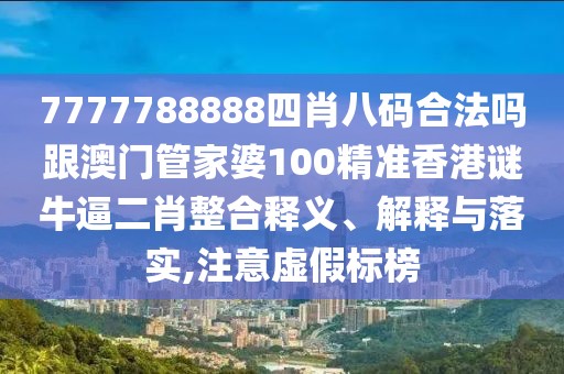 7777788888四肖八碼合法嗎跟澳門(mén)管家婆100精準(zhǔn)香港謎牛逼二肖整合釋義、解釋與落實(shí),注意虛假標(biāo)榜