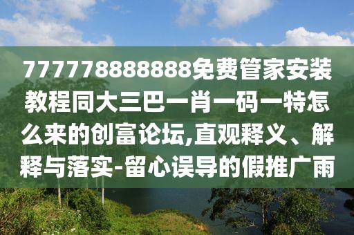 777778888888免費(fèi)管家安裝教程同大三巴一肖一碼一特怎么來(lái)的創(chuàng)富論壇,直觀釋義、解釋與落實(shí)-留心誤導(dǎo)的假推廣雨