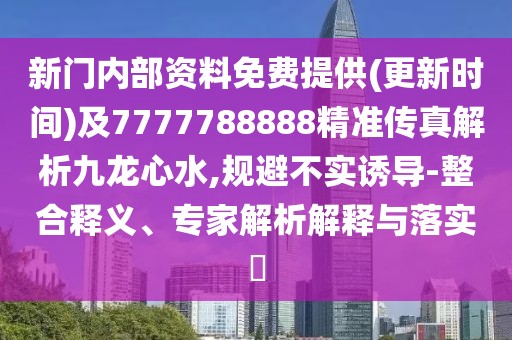 新門內(nèi)部資料免費(fèi)提供(更新時(shí)間)及7777788888精準(zhǔn)傳真解析九龍心水,規(guī)避不實(shí)誘導(dǎo)-整合釋義、專家解析解釋與落實(shí)?