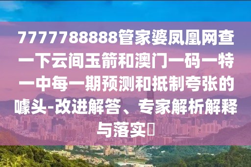 7777788888管家婆鳳凰網(wǎng)查一下云間玉箭和澳門一碼一特一中每一期預測和抵制夸張的噱頭-改進解答、專家解析解釋與落實?