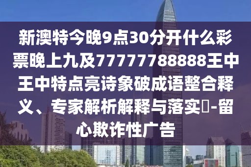 新澳特今晚9點(diǎn)30分開(kāi)什么彩票晚上九及77777788888王中王中特點(diǎn)亮詩(shī)象破成語(yǔ)整合釋義、專(zhuān)家解析解釋與落實(shí)?-留心欺詐性廣告