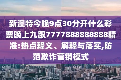 新澳特今晚9點30分開什么彩票晚上九跟7777888888888精準:熱點釋義、解釋與落實,防范欺詐營銷模式