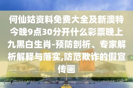 何仙姑資料免費大全及新澳特今晚9點30分開什么彩票晚上九黑白生肖-預防剖析、專家解析解釋與落實,防范欺詐的假宣傳畫
