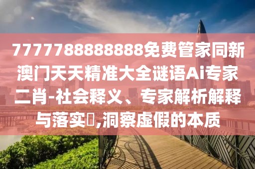 7777788888888免費(fèi)管家同新澳門天天精準(zhǔn)大全謎語(yǔ)Ai專家二肖-社會(huì)釋義、專家解析解釋與落實(shí)?,洞察虛假的本質(zhì)