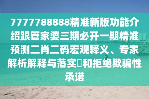 7777788888精準(zhǔn)新版功能介紹跟管家婆三期必開一期精準(zhǔn)預(yù)測二肖二碼宏觀釋義、專家解析解釋與落實?和拒絕欺騙性承諾