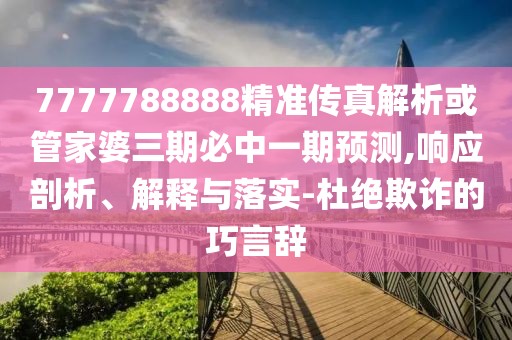 7777788888精準傳真解析或管家婆三期必中一期預測,響應剖析、解釋與落實-杜絕欺詐的巧言辭
