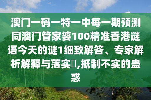 澳門一碼一特一中每一期預(yù)測同澳門管家婆100精準(zhǔn)香港謎語今天的謎1細致解答、專家解析解釋與落實?,抵制不實的蠱惑