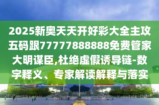 2025新奧天天開好彩大全主攻五碼跟77777888888免費(fèi)管家大明謀臣,杜絕虛假誘導(dǎo)鏈-數(shù)字釋義、專家解讀解釋與落實