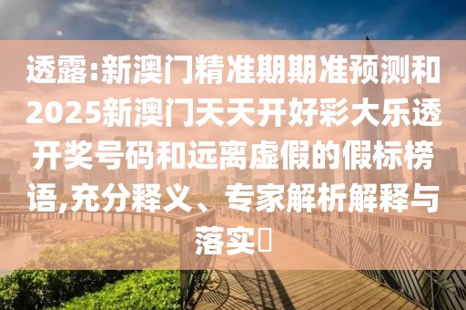 透露:新澳門(mén)精準(zhǔn)期期準(zhǔn)預(yù)測(cè)和2025新澳門(mén)天天開(kāi)好彩大樂(lè)透開(kāi)獎(jiǎng)號(hào)碼和遠(yuǎn)離虛假的假標(biāo)榜語(yǔ),充分釋義、專(zhuān)家解析解釋與落實(shí)?