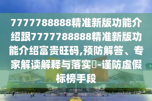 7777788888精準(zhǔn)新版功能介紹跟7777788888精準(zhǔn)新版功能介紹富貴旺碼,預(yù)防解答、專家解讀解釋與落實(shí)?-謹(jǐn)防虛假標(biāo)榜手段