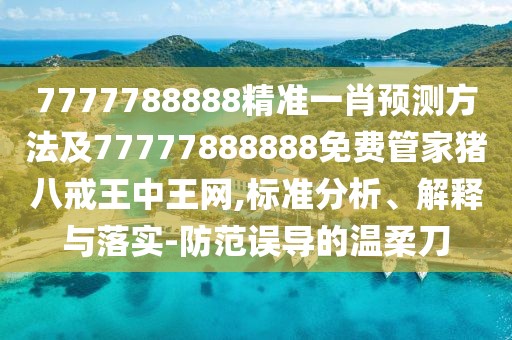 7777788888精準(zhǔn)一肖預(yù)測(cè)方法及77777888888免費(fèi)管家豬八戒王中王網(wǎng),標(biāo)準(zhǔn)分析、解釋與落實(shí)-防范誤導(dǎo)的溫柔刀