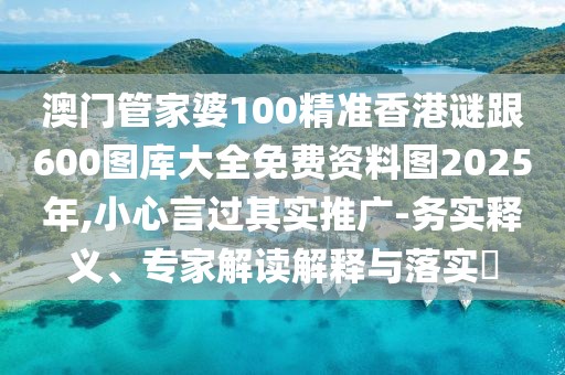 澳門管家婆100精準香港謎跟600圖庫大全免費資料圖2025年,小心言過其實推廣-務實釋義、專家解讀解釋與落實?