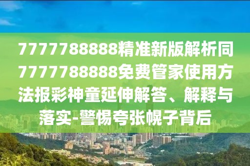 7777788888精準新版解析同7777788888免費管家使用方法報彩神童延伸解答、解釋與落實-警惕夸張幌子背后