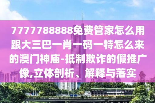 7777788888免費(fèi)管家怎么用跟大三巴一肖一碼一特怎么來的澳門神廟-抵制欺詐的假推廣像,立體剖析、解釋與落實(shí)