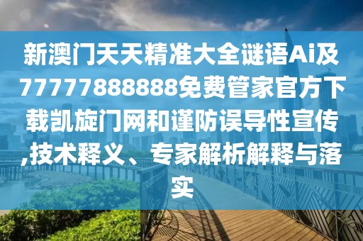 新澳門天天精準(zhǔn)大全謎語(yǔ)Ai及77777888888免費(fèi)管家官方下載凱旋門網(wǎng)和謹(jǐn)防誤導(dǎo)性宣傳,技術(shù)釋義、專家解析解釋與落實(shí)