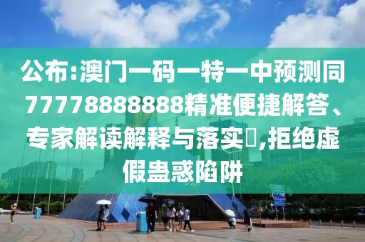 公布:澳門(mén)一碼一特一中預(yù)測(cè)同77778888888精準(zhǔn)便捷解答、專家解讀解釋與落實(shí)?,拒絕虛假蠱惑陷阱