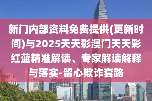 新門內(nèi)部資料免費(fèi)提供(更新時(shí)間)與2025天天彩澳門天天彩紅藍(lán)精準(zhǔn)解讀、專家解讀解釋與落實(shí)-留心欺詐套路
